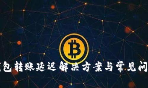 小狐錢(qián)包轉賬延遲解決方案與常見(jiàn)問(wèn)題分析