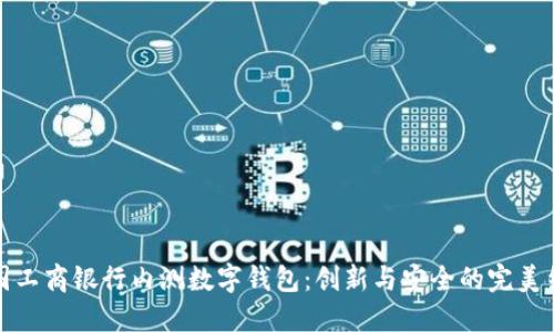 中國(guó)工商銀行內(nèi)測(cè)數(shù)字錢包：創(chuàng)新與安全的完美結(jié)合