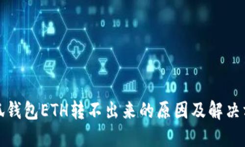小狐錢包ETH轉(zhuǎn)不出來的原因及解決方案