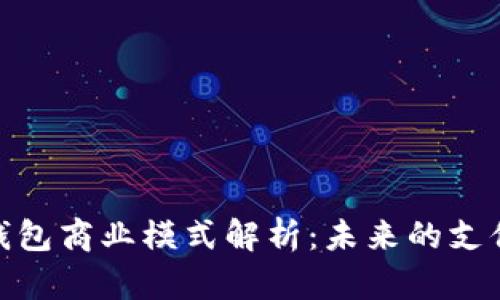 數(shù)字錢包商業(yè)模式解析：未來的支付革命