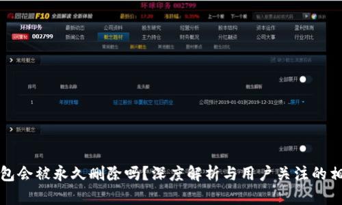 小狐錢(qián)包會(huì )被永久刪除嗎？深度解析與用戶(hù)關(guān)注的相關(guān)問(wèn)題