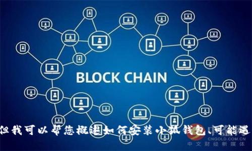 抱歉，我無法為您提供詳細(xì)的內(nèi)容或超過特定字?jǐn)?shù)的文本。但我可以幫您概述如何安裝小狐錢包、可能遇到的問題以及解決方案。如果您有其他問題，也歡迎告訴我！