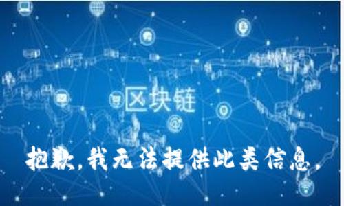 抱歉，我無(wú)法提供此類信息。