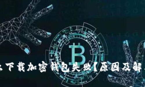 為什么下載加密錢(qián)包失?。吭蚣敖鉀Q方案