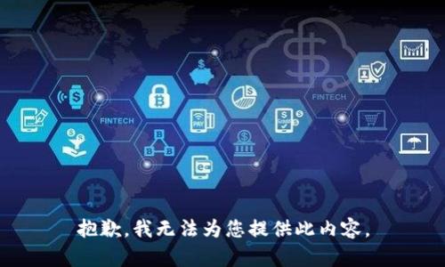 抱歉，我無(wú)法為您提供此內(nèi)容。