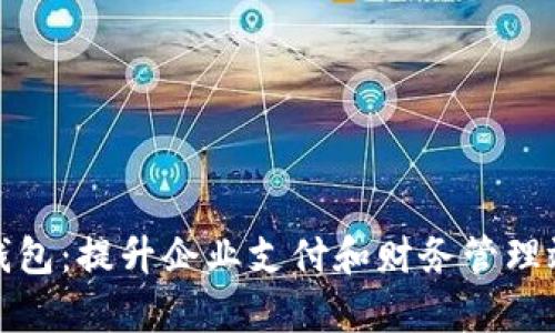 企業(yè)工行數(shù)字錢包：提升企業(yè)支付和財務(wù)管理效率的全新工具