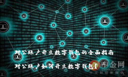 對(duì)公賬戶開立數(shù)字錢包的全面指南

對(duì)公賬戶如何開立數(shù)字錢包？