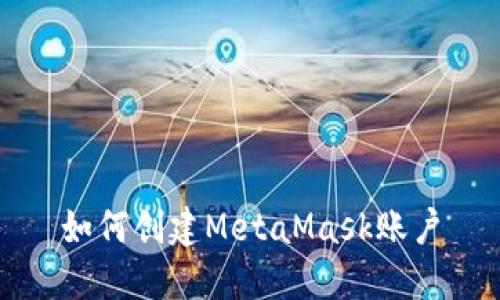 如何創(chuàng  )建MetaMask賬戶(hù)