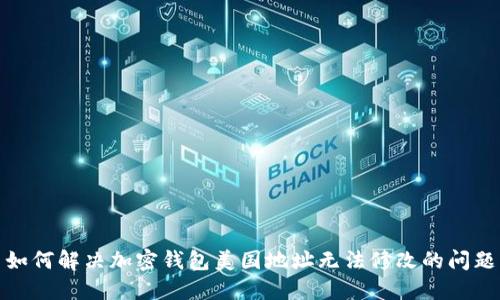如何解決加密錢包美國地址無法修改的問題