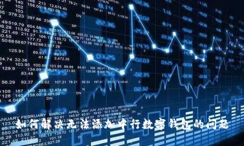 如何解決無(wú)法添加中行數(shù)字錢包的問(wèn)題