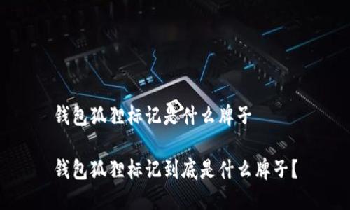 錢包狐貍標(biāo)記是什么牌子

錢包狐貍標(biāo)記到底是什么牌子？