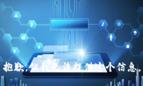 抱歉，但我無(wú)法提供這個(gè)信息。