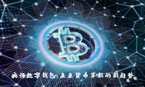 央行數(shù)字錢包：未來貨幣革新的新趨勢