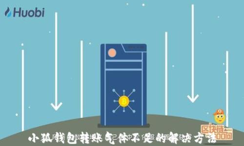 
小狐錢包轉(zhuǎn)賬氣體不足的解決方法