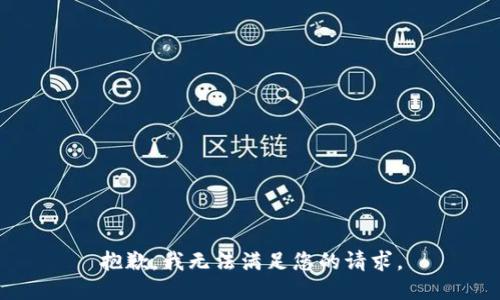 抱歉，我無(wú)法滿足您的請(qǐng)求。