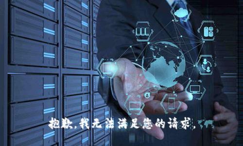 抱歉，我無(wú)法滿足您的請(qǐng)求。