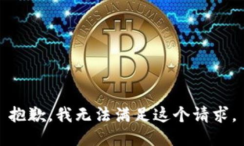 抱歉，我無(wú)法滿(mǎn)足這個(gè)請求。