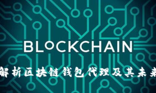 深入解析區(qū)塊鏈錢包代理及其未來(lái)發(fā)展
