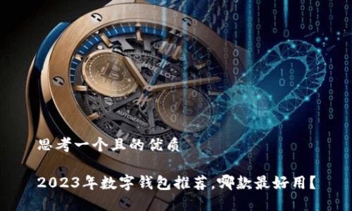 思考一個(gè)且的優(yōu)質(zhì)

2023年數(shù)字錢(qián)包推薦，哪款最好用？