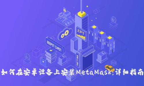 如何在安卓設備上安裝MetaMask：詳細指南