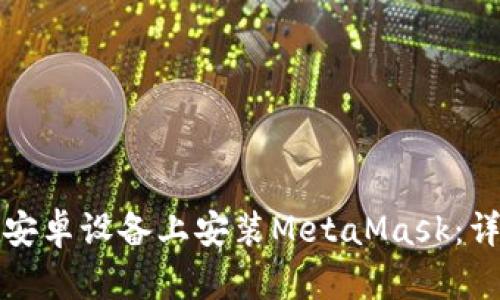如何在安卓設備上安裝MetaMask：詳細指南