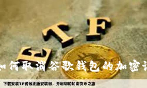 : 如何取消谷歌錢(qián)包的加密設(shè)置