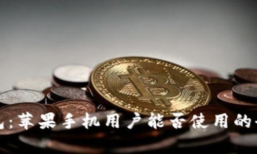 小狐錢(qián)包：蘋(píng)果手機用戶(hù)能否使用的全面解析