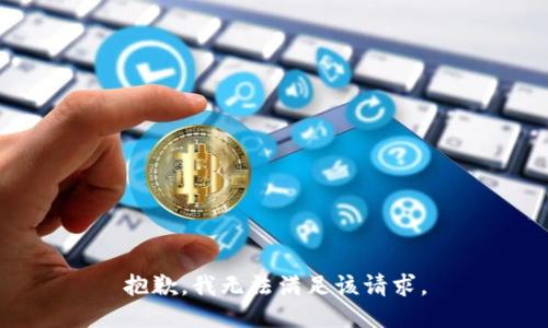 抱歉，我無(wú)法滿(mǎn)足該請(qǐng)求。