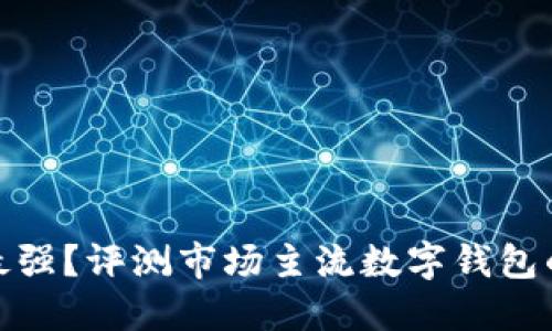 數(shù)字錢包誰最強(qiáng)？評(píng)測(cè)市場(chǎng)主流數(shù)字錢包的優(yōu)勢(shì)與劣勢(shì)