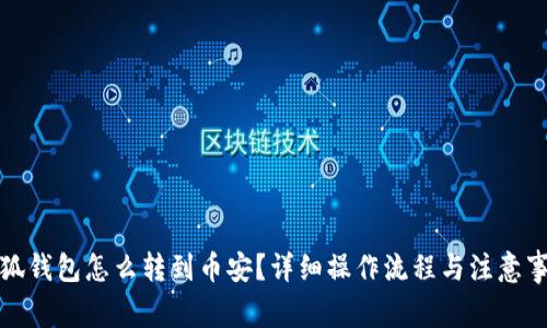 小狐錢包怎么轉(zhuǎn)到幣安？詳細操作流程與注意事項