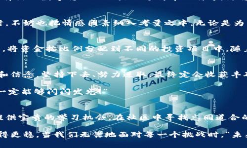   如何選擇份子錢(qián)包的數(shù)字：你的完美理財(cái)助手 / 
 guanjianci 份子錢(qián)包,數(shù)字選擇,理財(cái)助手 /guanjianci 

引言：理財(cái)新選擇
在這個(gè)經(jīng)濟(jì)快速發(fā)展的時(shí)代，理財(cái)似乎成為每個(gè)人生活中不可或缺的一部分。在琳瑯滿目的理財(cái)工具中，“份子錢(qián)包”逐漸走進(jìn)了大家的視野。它的出現(xiàn)不僅讓我們對(duì)理財(cái)?shù)哪Ｊ接辛巳碌恼J(rèn)知，更在實(shí)際操作中提供了極大的便利。那么，怎樣選擇份子錢(qián)包中的數(shù)字，才會(huì)讓我們的理財(cái)旅程更加順暢呢？

什么是份子錢(qián)包？
簡(jiǎn)單來(lái)說(shuō)，份子錢(qián)包是一種以“分子”邏輯為基礎(chǔ)的電子錢(qián)包。在傳統(tǒng)的理財(cái)工具中，我們往往需要對(duì)比和分析各種投資產(chǎn)品，而份子錢(qián)包則把這些復(fù)雜的財(cái)務(wù)管理簡(jiǎn)化為一種直觀的數(shù)字形式。其核心理念是將個(gè)人的資金分為若干“份”，每一份都可以單獨(dú)管理，達(dá)到更為靈活的理財(cái)效果。

為何選擇數(shù)字關(guān)鍵？
“選擇數(shù)字對(duì)于份子錢(qián)包而言，猶如選擇地圖上的方向?！边@句話道出了設(shè)計(jì)初衷的精髓。正確的數(shù)字可以幫助我們精確管理財(cái)務(wù)，讓我們的資金運(yùn)作更為高效。在選擇數(shù)字時(shí)，有幾點(diǎn)是需要我們認(rèn)真思考的：

目標(biāo)設(shè)定：你希望實(shí)現(xiàn)什么？
在選定份子錢(qián)包的數(shù)字之前，首先需明確自己的理財(cái)目標(biāo)。在不同的人生階段，我們的需求和目標(biāo)各不相同。有的人可能希望為子女的教育積攢資金，而有的人則可能在籌備一次旅行。確定理財(cái)目標(biāo)后，再來(lái)選擇對(duì)應(yīng)的數(shù)字，將更加有效！

風(fēng)險(xiǎn)承受能力：你能接受多少？
說(shuō)到理財(cái)，風(fēng)險(xiǎn)無(wú)疑是繞不開(kāi)的話題?！帮L(fēng)險(xiǎn)越大，收益越高”，這句古老的諺語(yǔ)在那里等著你去發(fā)現(xiàn)。因此，了解自己的風(fēng)險(xiǎn)承受能力是選擇份子錢(qián)包數(shù)字的關(guān)鍵之一。若你是一個(gè)穩(wěn)妥型的投資者，那么選擇低風(fēng)險(xiǎn)的數(shù)字可能更加適合；相反，若你希望追求高額回報(bào)，或許可以大膽一點(diǎn)，但一定要做好風(fēng)險(xiǎn)管理的準(zhǔn)備！

投資類型：多樣化選擇的魅力
份子錢(qián)包提供了豐富的投資選擇，如何在其中選擇合適的數(shù)字來(lái)平衡自己的資產(chǎn)組合，便成了理財(cái)者的重要任務(wù)。無(wú)論是股票、債券，還是房地產(chǎn)，這些投資背后都有各自適合的數(shù)字。多樣化的選擇不僅可以分散風(fēng)險(xiǎn)，還能實(shí)現(xiàn)資金的最佳配置！

市場(chǎng)分析：一份良好的市場(chǎng)直覺(jué)
在做出選擇時(shí)，我們還必須對(duì)市場(chǎng)有一個(gè)基本的了解。經(jīng)濟(jì)環(huán)境、市場(chǎng)走勢(shì)等因素都會(huì)影響我們的決策。正因如此，時(shí)刻關(guān)注市場(chǎng)動(dòng)態(tài)，具備一定的市場(chǎng)分析能力，是選擇數(shù)字時(shí)不可或缺的技能?！鞍盐障葯C(jī)，立于不敗之地！”多么令人振奮的道理??！

綜合考量與數(shù)字選擇的優(yōu)勢(shì)
選擇數(shù)字不僅僅是一個(gè)簡(jiǎn)單的數(shù)學(xué)問(wèn)題，而是綜合了個(gè)人的目標(biāo)、風(fēng)險(xiǎn)傾向、市場(chǎng)分析等多方面的考量。若能夠合理綜合這些信息，所選擇出的數(shù)字將不僅僅是一個(gè)簡(jiǎn)單的符號(hào)，更將成為你理財(cái)夢(mèng)的起點(diǎn)！

情感因素的考慮
在理財(cái)?shù)倪^(guò)程中，情感也在潛移默化中影響著我們的決策。每一個(gè)選擇都有可能與我們的生活息息相關(guān)，因此在考慮資金的合理分配時(shí)，不妨也把情感因素納入考量之中。無(wú)論是為了實(shí)現(xiàn)家庭和睦，還是為了給自己以及家人創(chuàng)造更美好的未來(lái)，情感所帶來(lái)的驅(qū)動(dòng)力是無(wú)價(jià)的！

如何進(jìn)行實(shí)際操作？
選擇好數(shù)字后，接下來(lái)的步驟便是如何進(jìn)行實(shí)際操作。不妨跟隨簡(jiǎn)單的步驟來(lái)進(jìn)行：首先，確定自己的預(yù)算，接著在份子錢(qián)包中選擇開(kāi)戶，將資金按比例分配到不同的投資項(xiàng)目中。隨著你逐步進(jìn)行投資，根據(jù)市場(chǎng)動(dòng)態(tài)調(diào)整數(shù)字，便能讓你的資金在逐步增長(zhǎng)中實(shí)現(xiàn)理想的收益。

總結(jié)：理財(cái)旅途的開(kāi)始
選擇份子錢(qián)包的數(shù)字并不是一件簡(jiǎn)單的事情，但它更像是一場(chǎng)精彩的旅程。在這條旅途上，我們要不斷地探索和學(xué)習(xí)，調(diào)整自己的策略和信念。堅(jiān)持下去、努力進(jìn)取，最終定會(huì)收獲豐碩的果實(shí)！“愿每一個(gè)選擇都能帶給你幸福和富足！”

理財(cái)從來(lái)不是一成不變的，我們需要靈活應(yīng)對(duì)市場(chǎng)的不斷變化，順應(yīng)我們的個(gè)人需求，選擇最適合自己的份子錢(qián)包數(shù)字?！跋嘈抛约?，你一定能夠閃閃發(fā)光！”

附錄：分享經(jīng)驗(yàn)與交流
在理財(cái)?shù)牡缆飞?，交流和分享?jīng)驗(yàn)也是一個(gè)非常重要的環(huán)節(jié)。許多人都有過(guò)成功或失敗的投資經(jīng)歷，分享這些故事能夠?yàn)槠渌顿Y者提供寶貴的學(xué)習(xí)機(jī)會(huì)。在社區(qū)中尋找志同道合的伙伴，互相鼓勵(lì)，定能在理財(cái)?shù)暮Ｑ笾绣塾蔚酶鼮闀晨鞜o(wú)阻！

不論你是剛剛開(kāi)始踏入理財(cái)領(lǐng)域，還是已經(jīng)有一定經(jīng)驗(yàn)的投資者，選擇適合自己的份子錢(qián)包數(shù)字，才能讓我們的理財(cái)之路走得更遠(yuǎn)、走得更穩(wěn)。當(dāng)我們無(wú)畏地面對(duì)每一個(gè)挑戰(zhàn)時(shí)，“未來(lái)可期！我們的財(cái)富之路將更加絢麗！”