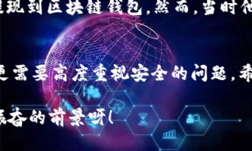   OK提現(xiàn)到區(qū)塊鏈錢包，靠譜嗎？ / 
 guanjianci OKEx, 區(qū)塊鏈錢包, 提現(xiàn)  /guanjianci 

引言：追尋數(shù)字資產(chǎn)的真相
在當(dāng)今的數(shù)字金融世界里，越來越多的人對于區(qū)塊鏈技術(shù)和加密貨幣的關(guān)注與日俱增。尤其是在經(jīng)歷了一系列市場波動和監(jiān)管新聞之后，用戶們不禁心生疑慮：OK提現(xiàn)到區(qū)塊鏈錢包是不是真的？這是否意味著資金安全？伴隨著這樣的疑問，許多人開始在相關(guān)論壇尋找答案，也有不少人從朋友那里得到了不同的看法和建議。

什么是OKEx平臺？
OKEx是一家全球領(lǐng)先的數(shù)字資產(chǎn)交易平臺，它為用戶提供多種加密貨幣的交易選擇，并且具備強大的流動性。用戶們可以在平臺上進(jìn)行現(xiàn)貨交易、合約交易等多種操作。由于其良好的聲譽以及多樣的交易產(chǎn)品，OKEx吸引了成千上萬的用戶。在這個平臺上，用戶可以輕松地進(jìn)行資產(chǎn)的買賣、存儲和提現(xiàn)。

提現(xiàn)到區(qū)塊鏈錢包的過程
提現(xiàn)到區(qū)塊鏈錢包的過程其實相對簡單，但對于許多初次接觸這一領(lǐng)域的用戶來說，可能還是稍顯復(fù)雜。首先，用戶需要有一個區(qū)塊鏈錢包，這是進(jìn)行提現(xiàn)的前提條件。然后，用戶在OKEx平臺上完成提現(xiàn)申請，填寫好目標(biāo)錢包地址及提現(xiàn)金額，并確認(rèn)相關(guān)信息無誤，最終提交請求。只需幾分鐘的時間，您就能將您的資產(chǎn)安全地轉(zhuǎn)移到區(qū)塊鏈錢包中。

提現(xiàn)的安全性分析
在談到提現(xiàn)的安全性時，我們需要從多個角度來看待。首先，OKEx作為一家樂于受監(jiān)管的平臺，擁有相應(yīng)的安全措施來保障用戶的資金安全。再者，用戶在進(jìn)行提現(xiàn)時，一定要仔細(xì)核對目標(biāo)錢包地址，因為一旦輸入錯誤，您的數(shù)字資產(chǎn)可能就此損失，無法找回！

區(qū)塊鏈錢包的優(yōu)勢
選擇一個好的區(qū)塊鏈錢包同樣重要！理論上，區(qū)塊鏈錢包為用戶提供了一種數(shù)字資產(chǎn)管理的新方式。它使得用戶能夠隨時隨地掌控自己的資產(chǎn)，并且由于其去中心化的特性，資金更不易受到黑客攻擊。此外，許多區(qū)塊鏈錢包還支持多種加密貨幣的存儲，方便用戶進(jìn)行資產(chǎn)的多元化管理。

常見問題解析
在這里，我們匯總了許多用戶在進(jìn)行OK提現(xiàn)到區(qū)塊鏈錢包時所遇到的常見問題，幫助大家更好地理解這個過程：
ul
    listrong我的提現(xiàn)需要多長時間？/strong一般情況下，提現(xiàn)請求提交后會在幾分鐘內(nèi)處理成功，但請留意區(qū)塊鏈網(wǎng)絡(luò)的擁堵情況。/li
    listrong我可以提現(xiàn)到任何錢包嗎？/strong是的，只要該錢包支持您所提現(xiàn)的加密貨幣，但要確保您輸入的地址是正確的!/li
    listrong我的資金安全嗎？/strong只要您操作得當(dāng)，選擇正規(guī)的交易平臺和受到認(rèn)可的錢包，您的資金就會非常安全。/li
/ul

情感的連接：用戶故事
與金融交易相關(guān)的情感故事無盡，眾多用戶都有過驚心動魄的經(jīng)歷。有一位來自北京的用戶張先生，記得在一次市場的高峰期，他一鼓作氣地將自己的資產(chǎn)從OKEx提現(xiàn)到區(qū)塊鏈錢包。然而，當(dāng)時他因過于緊張，竟然將錢包地址輸入錯誤，整整損失了一個多月的工資！多么痛苦的教訓(xùn)呀，至今想起依然心有余悸！這件事情使他更加深刻地意識到提現(xiàn)操作的風(fēng)險。

總結(jié)與展望
綜上所述，OK提現(xiàn)到區(qū)塊鏈錢包的過程并不是一件復(fù)雜的事情，但這其中的安全隱患值得我們每一個人關(guān)注。隨著數(shù)字資產(chǎn)的飛速發(fā)展，用戶們在享受便利的同時，更需要高度重視安全的問題。希望通過這篇文章，能讓每位讀者對OK平臺的提現(xiàn)流程有更深入的理解，從而在這個快速發(fā)展的市場中游刃有余。

總的來說，數(shù)字資產(chǎn)的提現(xiàn)和管理是一個令人期待但又充滿挑戰(zhàn)的領(lǐng)域。只要我們謹(jǐn)慎行事、不斷學(xué)習(xí)，相信可以更好地把握住這一瞬息萬變的市場機(jī)會！多么令人振奮的前景呀！