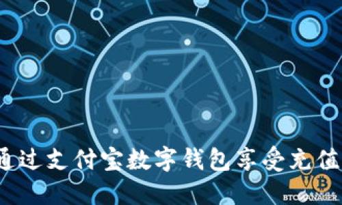 如何通過支付寶數(shù)字錢包享受充值優(yōu)惠？