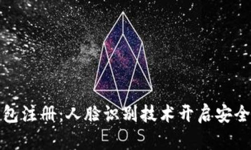 數(shù)字錢包注冊：人臉識別技術(shù)開啟安全新紀元