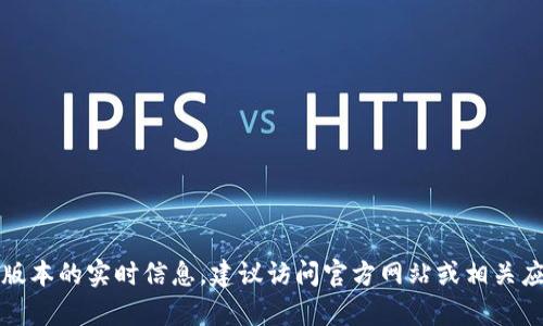 抱歉，我無(wú)法提供有關(guān)小狐錢(qián)包最新版本的實(shí)時(shí)信息。建議訪(fǎng)問(wèn)官方網(wǎng)站或相關(guān)應用商店以獲取最新的版本更新信息。