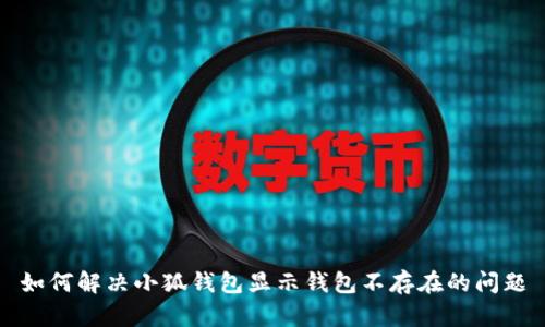 如何解決小狐錢包顯示錢包不存在的問題