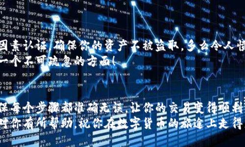   小狐錢包提幣到歐易的詳細(xì)操作指南 / 
 guanjianci 小狐錢包, 提幣, 歐易 /guanjianci 

引言
在數(shù)字貨幣的世界里，錢包和交易所就像是我們生活中的銀行和ATM機(jī)。特別是對許多初學(xué)者來說，小狐錢包（Fox Wallet）和歐易（OKEx）是兩個非常受歡迎的應(yīng)用。那么，如何將小狐錢包中的幣提取到歐易呢？這個過程其實(shí)并不復(fù)雜，只要你跟著我們的步驟，就可以順利完成。

第一步：準(zhǔn)備工作
在開始之前，我們需要確保你已經(jīng)做好了必要的準(zhǔn)備工作。這包括：
ul
  li安裝并注冊小狐錢包和歐易賬號。/li
  li確保你已經(jīng)在小狐錢包中擁有了要提取的數(shù)字貨幣。/li
  li確認(rèn)歐易上能夠接受你要提幣的數(shù)字貨幣，例如BTC、ETH等。/li
/ul
只有在做好這些準(zhǔn)備工作后，你才能順利進(jìn)行提幣操作。因此，請仔細(xì)檢查！

第二步：獲取歐易的提幣地址
提幣的第一步是獲取你在歐易的提幣地址。這是一個非常重要的環(huán)節(jié)，因?yàn)樗亲屇愕膸庞械胤饺サ摹暗刂贰?。操作步驟如下：
ol
  li登錄你的歐易賬戶。/li
  li在界面中找到“資產(chǎn)”或“錢包”選項(xiàng)。/li
  li選擇“提幣”，找到你想要提取的幣種。/li
  li點(diǎn)擊“獲取地址”或“新增地址”，系統(tǒng)會為你生成一個提幣地址。/li
/ol
確保復(fù)制此地址，萬一輸錯了，可就麻煩了。小心是成功的一半，確保你的地址正確無誤，多么令人振奮！

第三步：在小狐錢包中發(fā)起提幣
現(xiàn)在你已經(jīng)有了歐易的提幣地址，接下來就可以在小狐錢包中發(fā)起提幣了。步驟如下：
ol
  li打開你的小狐錢包，輸入密碼登錄。/li
  li在錢包界面中，選擇你想提幣的幣種。/li
  li找到“提幣”或“發(fā)送”選項(xiàng)。/li
  li在提幣頁面中，粘貼你從歐易復(fù)制的提幣地址。/li
  li輸入你想要提取的數(shù)量，并確認(rèn)所有信息無誤。/li
/ol
在這里務(wù)必要檢查多次你的提幣地址和數(shù)量，以防止任何錯誤的發(fā)生。畢竟，一旦進(jìn)行交易，將無法逆轉(zhuǎn)！

第四步：確認(rèn)交易
完成以上步驟后，你將看到提幣的確認(rèn)界面。小狐錢包會要求你確認(rèn)這筆交易的所有細(xì)節(jié)。在這一關(guān)頭，我們要再次檢查一遍：
ul
  li提幣地址是否正確？/li
  li提幣數(shù)量是否符合預(yù)期？/li
  li手續(xù)費(fèi)是否在可承受范圍內(nèi)？/li
/ul
確認(rèn)無誤后，點(diǎn)擊“確認(rèn)”或者“發(fā)送”。多么令人興奮的時刻，即將把你的資產(chǎn)轉(zhuǎn)移到另一個平臺！

第五步：等待交易確認(rèn)
一旦你確認(rèn)了提幣請求，接下來的事情就交給區(qū)塊鏈網(wǎng)絡(luò)了。此時，你需要耐心等待，通常交易會在幾分鐘到幾小時之間完成。如果你覺得等待有些漫長，可以在歐易查看當(dāng)前的交易狀況。
如果在這個過程中出現(xiàn)了問題，比如提幣未到賬，首先要檢查小狐錢包的交易記錄，確認(rèn)交易是否成功。如果交易狀態(tài)顯示為“已完成”，但歐易仍在等待，那可能是區(qū)塊鏈的一些延遲，建議你耐心等待！

第六步：在歐易確認(rèn)到賬
如果你的提幣交易順利進(jìn)行，那么在你再次登錄歐易時，就會在錢包中看到這筆剛剛到賬的資金。當(dāng)你看到這筆資金時，是不是感到非常激動呢？
這時，你可以選擇繼續(xù)進(jìn)行交易，或者查看市場的走勢！

關(guān)于安全性的重要提醒
在進(jìn)行數(shù)字貨幣交易時，安全性是最重要的因素之一。無論是小狐錢包還是歐易，都需要你設(shè)置復(fù)雜的密碼，啟用雙因素認(rèn)證，確保你的資產(chǎn)不被盜取。多么令人憤怒的是，許多用戶因?yàn)楹鲆暟踩珕栴}而遭受損失！
建議定期檢查你的錢包安全設(shè)置，尤其是在頻繁交易后?？傊?，想要在數(shù)字貨幣市場中保住自己的資產(chǎn)，安全問題是一個不可疏忽的方面！

總結(jié)
通過以上步驟，你將能順利地將小狐錢包中的幣提幣到歐易。盡管這個過程聽起來簡單，但細(xì)節(jié)卻非常重要。務(wù)必確保每個步驟都準(zhǔn)確無誤，讓你的交易變得順利而愉快。
無論是剛?cè)腴T的新人，還是經(jīng)驗(yàn)豐富的玩家，了解如何安全、順利地進(jìn)行數(shù)字貨幣交易都是一項(xiàng)必備技能。希望本文對你有所幫助，祝你在數(shù)字貨幣的旅途上走得更遠(yuǎn)，更穩(wěn)！多么令人激動的未來！