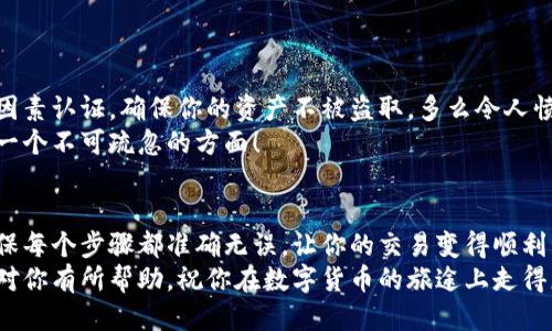   小狐錢包提幣到歐易的詳細(xì)操作指南 / 
 guanjianci 小狐錢包, 提幣, 歐易 /guanjianci 

引言
在數(shù)字貨幣的世界里，錢包和交易所就像是我們生活中的銀行和ATM機(jī)。特別是對許多初學(xué)者來說，小狐錢包（Fox Wallet）和歐易（OKEx）是兩個非常受歡迎的應(yīng)用。那么，如何將小狐錢包中的幣提取到歐易呢？這個過程其實(shí)并不復(fù)雜，只要你跟著我們的步驟，就可以順利完成。

第一步：準(zhǔn)備工作
在開始之前，我們需要確保你已經(jīng)做好了必要的準(zhǔn)備工作。這包括：
ul
  li安裝并注冊小狐錢包和歐易賬號。/li
  li確保你已經(jīng)在小狐錢包中擁有了要提取的數(shù)字貨幣。/li
  li確認(rèn)歐易上能夠接受你要提幣的數(shù)字貨幣，例如BTC、ETH等。/li
/ul
只有在做好這些準(zhǔn)備工作后，你才能順利進(jìn)行提幣操作。因此，請仔細(xì)檢查！

第二步：獲取歐易的提幣地址
提幣的第一步是獲取你在歐易的提幣地址。這是一個非常重要的環(huán)節(jié)，因?yàn)樗亲屇愕膸庞械胤饺サ摹暗刂贰?。操作步驟如下：
ol
  li登錄你的歐易賬戶。/li
  li在界面中找到“資產(chǎn)”或“錢包”選項(xiàng)。/li
  li選擇“提幣”，找到你想要提取的幣種。/li
  li點(diǎn)擊“獲取地址”或“新增地址”，系統(tǒng)會為你生成一個提幣地址。/li
/ol
確保復(fù)制此地址，萬一輸錯了，可就麻煩了。小心是成功的一半，確保你的地址正確無誤，多么令人振奮！

第三步：在小狐錢包中發(fā)起提幣
現(xiàn)在你已經(jīng)有了歐易的提幣地址，接下來就可以在小狐錢包中發(fā)起提幣了。步驟如下：
ol
  li打開你的小狐錢包，輸入密碼登錄。/li
  li在錢包界面中，選擇你想提幣的幣種。/li
  li找到“提幣”或“發(fā)送”選項(xiàng)。/li
  li在提幣頁面中，粘貼你從歐易復(fù)制的提幣地址。/li
  li輸入你想要提取的數(shù)量，并確認(rèn)所有信息無誤。/li
/ol
在這里務(wù)必要檢查多次你的提幣地址和數(shù)量，以防止任何錯誤的發(fā)生。畢竟，一旦進(jìn)行交易，將無法逆轉(zhuǎn)！

第四步：確認(rèn)交易
完成以上步驟后，你將看到提幣的確認(rèn)界面。小狐錢包會要求你確認(rèn)這筆交易的所有細(xì)節(jié)。在這一關(guān)頭，我們要再次檢查一遍：
ul
  li提幣地址是否正確？/li
  li提幣數(shù)量是否符合預(yù)期？/li
  li手續(xù)費(fèi)是否在可承受范圍內(nèi)？/li
/ul
確認(rèn)無誤后，點(diǎn)擊“確認(rèn)”或者“發(fā)送”。多么令人興奮的時刻，即將把你的資產(chǎn)轉(zhuǎn)移到另一個平臺！

第五步：等待交易確認(rèn)
一旦你確認(rèn)了提幣請求，接下來的事情就交給區(qū)塊鏈網(wǎng)絡(luò)了。此時，你需要耐心等待，通常交易會在幾分鐘到幾小時之間完成。如果你覺得等待有些漫長，可以在歐易查看當(dāng)前的交易狀況。
如果在這個過程中出現(xiàn)了問題，比如提幣未到賬，首先要檢查小狐錢包的交易記錄，確認(rèn)交易是否成功。如果交易狀態(tài)顯示為“已完成”，但歐易仍在等待，那可能是區(qū)塊鏈的一些延遲，建議你耐心等待！

第六步：在歐易確認(rèn)到賬
如果你的提幣交易順利進(jìn)行，那么在你再次登錄歐易時，就會在錢包中看到這筆剛剛到賬的資金。當(dāng)你看到這筆資金時，是不是感到非常激動呢？
這時，你可以選擇繼續(xù)進(jìn)行交易，或者查看市場的走勢！

關(guān)于安全性的重要提醒
在進(jìn)行數(shù)字貨幣交易時，安全性是最重要的因素之一。無論是小狐錢包還是歐易，都需要你設(shè)置復(fù)雜的密碼，啟用雙因素認(rèn)證，確保你的資產(chǎn)不被盜取。多么令人憤怒的是，許多用戶因?yàn)楹鲆暟踩珕栴}而遭受損失！
建議定期檢查你的錢包安全設(shè)置，尤其是在頻繁交易后?？傊?，想要在數(shù)字貨幣市場中保住自己的資產(chǎn)，安全問題是一個不可疏忽的方面！

總結(jié)
通過以上步驟，你將能順利地將小狐錢包中的幣提幣到歐易。盡管這個過程聽起來簡單，但細(xì)節(jié)卻非常重要。務(wù)必確保每個步驟都準(zhǔn)確無誤，讓你的交易變得順利而愉快。
無論是剛?cè)腴T的新人，還是經(jīng)驗(yàn)豐富的玩家，了解如何安全、順利地進(jìn)行數(shù)字貨幣交易都是一項(xiàng)必備技能。希望本文對你有所幫助，祝你在數(shù)字貨幣的旅途上走得更遠(yuǎn)，更穩(wěn)！多么令人激動的未來！