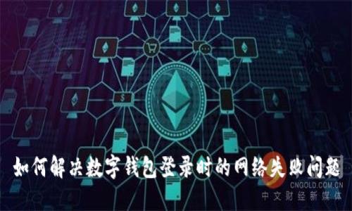 如何解決數(shù)字錢(qián)包登錄時(shí)的網(wǎng)絡(luò)失敗問(wèn)題