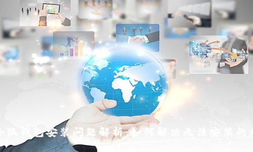 : 小狐錢(qián)包安裝問(wèn)題解析：如何解決無(wú)法安裝的煩惱