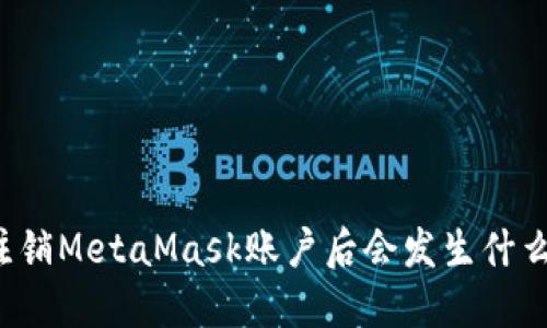 注銷(xiāo)MetaMask賬戶(hù)后會(huì )發(fā)生什么？