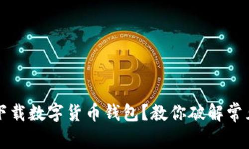 無(wú)法下載數(shù)字貨幣錢(qián)包？教你破解常見(jiàn)問(wèn)題