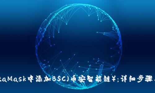如何在MetaMask中添加BSC（幣安智能鏈）：詳細步驟與實(shí)用指南