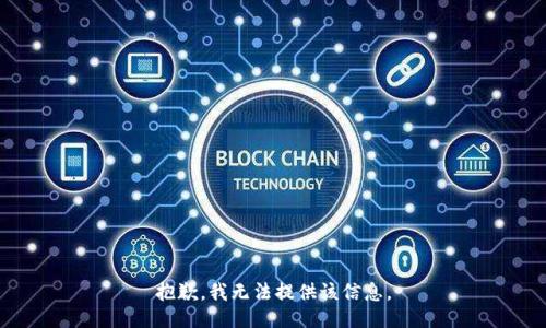 抱歉，我無(wú)法提供該信息。