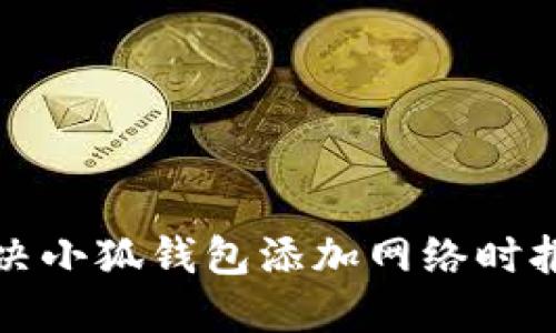 如何解決小狐錢包添加網(wǎng)絡時報錯問題
