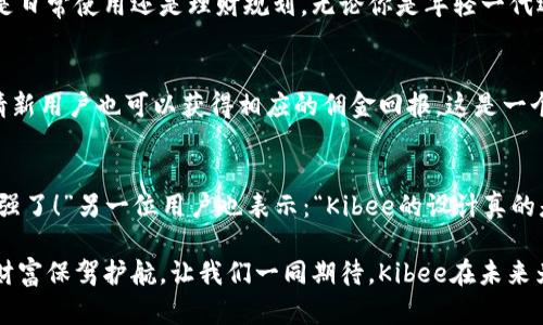   安全便捷的Kibee數(shù)字錢包——掌控你的財富新方式 / 
 guanjianci 數(shù)字錢包, Kibee, 加密貨幣 /guanjianci 

引言：數(shù)字錢包的崛起
在當今這個數(shù)字化日益深入生活的時代，傳統(tǒng)的現(xiàn)金支付正在被新興的數(shù)字錢包逐漸取代。人們追求便捷、安全和高效的支付方式，數(shù)字錢包應(yīng)運而生。這其中，Kibee數(shù)字錢包，以其獨特的功能和用戶友好的設(shè)計，成為眾多選擇中的一顆璀璨明珠。

Kibee數(shù)字錢包的設(shè)計理念
Kibee數(shù)字錢包的設(shè)計理念是“安全、便捷、新潮”。它不僅僅是一個簡單的支付工具，更是一個智能化的財富管理平臺。每一個細節(jié)都經(jīng)過精心打磨，使得用戶在使用中不僅感受到便捷，還能體驗到高科技帶來的樂趣！

安全性：你的財富守護者
在使用數(shù)字錢包時，安全性無疑是用戶最關(guān)心的問題。Kibee數(shù)字錢包采用了最新的加密技術(shù)，保證用戶的資金安全。多重身份驗證、實時風(fēng)控、交易監(jiān)測等功能為用戶提供了全方位的保護。想象一下，當你進行一次大額支付時，那種對安全無憂的信心，多么令人振奮！

便捷性：支付只需一指之間
使用Kibee數(shù)字錢包進行支付，你只需簡單幾步即可完成。無論是線下消費，還是網(wǎng)絡(luò)購物，掃描二維碼或輕觸手機屏幕，支付瞬間完成，帶來的是前所未有的流暢體驗。并且，Kibee支持多種資產(chǎn)形式：法幣、加密貨幣等，滿足你多樣化的需求！

多功能性：與生活緊密相連的助手
Kibee數(shù)字錢包不僅僅限于支付，其多功能性讓它成為你生活中的得力助手。用戶可以通過Kibee進行投資、理財、轉(zhuǎn)賬，甚至可以利用它來記錄自己的消費習(xí)慣和財務(wù)狀況。想象一下，通過智能化的數(shù)據(jù)分析，你可以輕松掌握自己的消費動態(tài)，制定更有效的理財計劃，精彩的生活就在你的掌控之中！

用戶體驗：直觀與友好的界面
無論你是數(shù)字錢包的新手還是老手，Kibee的用戶界面均友好、直觀。每個功能模塊都經(jīng)過合理布局，使你可以快速找到所需功能。與此同時，Kibee定期推出更新，根據(jù)用戶的反饋不斷體驗，讓每一位用戶都能享受到最流暢、最愉快的使用感受！

與社區(qū)的連接：讓你不再孤單
Kibee不僅注重用戶個人體驗，更注重社區(qū)的建設(shè)。在Kibee的平臺上，用戶可以與其他用戶交流、分享使用經(jīng)驗、共同投資。此外，Kibee還會定期舉行線下活動，將用戶聚集在一起，形成良好的社群氛圍。想象一下，你可以與志同道合的朋友一起探討最新的財經(jīng)趨勢，分享投資秘籍，這種親密無間的溝通有多么珍貴?。?
數(shù)字時代的責任與使命
作為一個數(shù)字錢包的提供者，Kibee不僅追求商業(yè)利益，更注重社會責任。Kibee致力于推動金融科技的普及，讓更多的人享受到數(shù)字化帶來的便利。通過提供教育資源、財經(jīng)知識培訓(xùn)，Kibee希望能夠提升用戶的金融素養(yǎng)，讓每個人都能精明消費，明智投資，讓財富增值成為可能！

結(jié)語：未來的完美搭檔
Kibee數(shù)字錢包將會是你在數(shù)字時代的最佳伴侶。它以安全為本，以用戶體驗為核心，幫助你輕松管理財富，享受生活的每一刻。無論你是日常使用還是理財規(guī)劃，無論你是年輕一代還是成熟用戶，Kibee都將為你提供最優(yōu)質(zhì)的服務(wù)，帶給你便捷與安心！讓我們一起擁抱Kibee，迎接數(shù)字金融的未來吧！

獨特的推廣與優(yōu)惠活動
為了讓更多的用戶體驗到Kibee的便捷，Kibee近期推出了一系列的推廣和優(yōu)惠活動！新用戶注冊即可享受一定金額的獎勵，老用戶邀請新用戶也可以獲得相應(yīng)的傭金回報。這是一個互惠互利的機會，讓你在使用Kibee的同時，還能享受到實實在在的優(yōu)惠，何樂而不為呢？

請看實際用戶反饋！
很多用戶在使用Kibee后都表達了對這款數(shù)字錢包的贊賞。不少用戶留言稱：“Kibee真的改變了我的消費習(xí)慣，讓我對生活的掌控感更強了！”另一位用戶也表示：“Kibee的設(shè)計真的是太贊了，簡單易懂，輕松上手！”這些真實的用戶反饋，讓我們看到了Kibee成功的關(guān)鍵在于對用戶需求的深入理解與關(guān)注！

總之，Kibee數(shù)字錢包不僅是一個簡單的金融工具，更是你生活中不可或缺的一部分。它將繼續(xù)創(chuàng)新，推動數(shù)字化潮流，為每一位用戶的財富保駕護航。讓我們一同期待，Kibee在未來為我們帶來更多驚喜與便利！