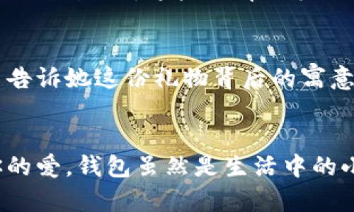   為女朋友挑選的錢包：愛意與細節(jié)的完美結(jié)合 / 

 guanjianci 錢包, 女朋友, 禮物 /guanjianci 

引言：愛與細節(jié)交織的禮物
當我們在感情的旅途中，想要向心愛的人表達我們的關(guān)心與愛意時，選擇一份合適的禮物是至關(guān)重要的。錢包，這個既實用又可以傳達情感的禮物，正是表達愛意的完美載體。送給女朋友的錢包，不僅僅是物質(zhì)的贈予，更是一種情感的延續(xù)。

為什么錢包是送給女朋友的好選擇
錢包，是每個人生活中必不可少的物品，它保存著我們生活中的重要物品，承載著我們生活的點滴回憶。想象一下，當她打開錢包時，看到那份藏在角落里的小驚喜，臉上露出的笑容是多么令人振奮！不僅如此，錢包在某種程度上也象征著經(jīng)濟獨立與生活的掌控，讓人倍感貼心。

選擇錢包的風(fēng)格與顏色
在挑選錢包時，風(fēng)格與顏色的搭配至關(guān)重要。不同的風(fēng)格適合不同個性和氣質(zhì)的女生。比如，如果她是一個優(yōu)雅知性的女性，不妨挑選一款簡約大方的黑色或深藍色錢包，經(jīng)典且不會過時。而如果她更喜歡活潑可愛的風(fēng)格，則可以選擇一些活潑的顏色，如粉色或薄荷綠，甚至是帶有卡通圖案的設(shè)計，那些讓人忍不住想要一親芳澤的美麗錢包！

材質(zhì)的選擇：品質(zhì)與手感
一個好的錢包不僅在外觀上要吸引人，材質(zhì)的選擇同樣不能忽視。皮革錢包因其耐磨和質(zhì)感而備受青睞，細膩的觸感和優(yōu)雅的光澤會讓她感受到你的用心。而如果你傾向于環(huán)保，可以選擇一些高質(zhì)量的帆布或合成材料錢包，這些材質(zhì)在現(xiàn)代設(shè)計中也越來越流行。以一款優(yōu)質(zhì)的錢包，展示出你的品味與對她的呵護。

在錢包中加入甜蜜的小細節(jié)
為了讓這份禮物更加獨特，可以在錢包中放入一些你們的合照，或者寫一張小卡片，表達你對她的愛意和美好的祝福。想象一下，當她看到那張合照，腦海中涌現(xiàn)出的每個幸福瞬間，是多么動人！這樣的細節(jié)，會讓這個錢包不僅僅是一個物品，更是你們愛情的見證。

錢包的品牌選擇
大品牌的錢包往往會更具價值感，不僅是因為品牌的知名度，也因為它的工藝與設(shè)計會更為精致。你可以考慮一些知名品牌，如MK、Coach、或者是法系奢侈品牌的經(jīng)典款式。這些品牌的標準化質(zhì)量和獨特的設(shè)計，都會讓她在使用錢包的每一次當中，都能感受到你的用心與熱情。

如何包裝與贈送錢包
送禮的儀式感也是展現(xiàn)你心意的重要一環(huán)。選擇一個精美的禮盒，或是承載著你祝福的小袋子，都會讓她感到這份禮物的特別與珍貴。在送出錢包的那一刻，輕聲告訴她這份禮物背后的寓意，和你對未來的期待，絕對是讓她感動的方式。 

總結(jié)：愛的表達與分享
選擇錢包，既是送給女朋友的禮物，更是對彼此感情的一次升華。通過細心的挑選與用心的包裝，把這份情感轉(zhuǎn)化為實際的禮物，讓她在每一次使用中都感受到你的愛。錢包雖然是生活中的小物品，但它所承載的情感與故事，才是這份禮物中最珍貴的部分。希望每一位男生都能在選擇禮物時，將心意傳遞得淋漓盡致，讓愛的每一天都充滿溫暖與驚喜！