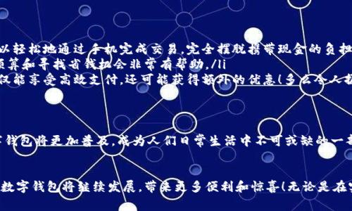 數(shù)字錢包在購物中越來越普遍，它們?yōu)橄M(fèi)者提供了一種方便、快捷和安全的支付方式。許多商家和在線平臺(tái)都已接受數(shù)字錢包作為支付手段。下面將詳細(xì)介紹數(shù)字錢包的功能及其在購物中的應(yīng)用。

什么是數(shù)字錢包？
數(shù)字錢包，也稱為電子錢包或移動(dòng)錢包，是一種儲(chǔ)存信用卡、借記卡和其他支付信息的應(yīng)用程序。用戶可以通過智能手機(jī)或其他電子設(shè)備進(jìn)行支付，而無需攜帶實(shí)體卡片。這種支付方式不僅省去了傳統(tǒng)支付方式的麻煩，還能提高支付安全性。

數(shù)字錢包的主要功能
數(shù)字錢包不僅限于支付功能，它們還擁有多種特點(diǎn)和優(yōu)點(diǎn)。例如：
ul
    listrong快速支付：/strong用戶只需幾秒鐘即可完成付款，無需在收銀臺(tái)排隊(duì)。/li
    listrong安全性：/strong大多數(shù)數(shù)字錢包使用加密技術(shù)和雙重身份驗(yàn)證，保護(hù)用戶的支付信息。/li
    listrong便捷管理：/strong用戶可以在一個(gè)應(yīng)用中管理多張卡片，提高消費(fèi)便利性。/li
/ul

數(shù)字錢包如何在購物中使用？
在購物時(shí)，用戶可以選擇使用數(shù)字錢包支付。無論是在實(shí)體店還是在線商店，使用數(shù)字錢包的方法都相對(duì)簡單：
ul
    listrong實(shí)體店購物：/strong當(dāng)你在商店購買商品時(shí)，選擇“數(shù)字錢包”作為支付選項(xiàng)。在商家提供的支付終端上掃一掃二維碼，或使用NFC技術(shù)輕觸支付設(shè)備，便能完成支付。/li
    listrong在線購物：/strong在線商店通常會(huì)在結(jié)賬時(shí)提供數(shù)字錢包作為支付選項(xiàng)。只需選擇對(duì)應(yīng)的標(biāo)志，登錄你的數(shù)字錢包賬戶，再確認(rèn)支付即可。/li
/ul

使用數(shù)字錢包購物的優(yōu)勢
當(dāng)今社會(huì)，數(shù)字錢包的興起并不是偶然的，它為我們的日常購物帶來了多重便利。以下是一些使用數(shù)字錢包的優(yōu)點(diǎn)：
ul
    listrong提高便利性：/strong攜帶現(xiàn)金或卡片有時(shí)會(huì)造成不便，而數(shù)字錢包讓支付變得更加簡潔。尤其是當(dāng)你在外面時(shí)，可以輕松地通過手機(jī)完成交易，完全擺脫攜帶現(xiàn)金的負(fù)擔(dān)。/li
    listrong消費(fèi)記錄透明：/strong數(shù)字錢包會(huì)自動(dòng)記錄每一筆消費(fèi)，這意味著你可以隨時(shí)查看自己的購物記錄，這對(duì)于控制預(yù)算和尋找省錢機(jī)會(huì)非常有幫助。/li
    listrong獎(jiǎng)勵(lì)積分與折扣：/strong許多數(shù)字錢包會(huì)通過提供積分、優(yōu)惠券或折扣來吸引消費(fèi)者。在購物時(shí)，使用數(shù)字錢包不僅能享受高效支付，還可能獲得額外的優(yōu)惠！多么令人振奮呀！/li
/ul

數(shù)字錢包的未來
隨著技術(shù)的發(fā)展，數(shù)字錢包的未來充滿了無限可能。越來越多的商家和消費(fèi)者接受這種新興的支付方式。預(yù)計(jì)在不久的將來，數(shù)字錢包將更加普及，成為人們?nèi)粘Ｉ钪胁豢苫蛉钡囊徊糠帧８鞣N支付方式將不斷融合，數(shù)字錢包將可能與其他技術(shù)（如區(qū)塊鏈）結(jié)合，形成更為安全和高效的支付解決方案。

總結(jié)
數(shù)字錢包不僅僅是一種支付工具，更是一種生活方式的體現(xiàn)。它通過便利、快捷和高效的特性，逐漸改變了我們的購物習(xí)慣。未來，數(shù)字錢包將繼續(xù)發(fā)展，帶來更多便利和驚喜！無論是在實(shí)體店還是在線購物，使用數(shù)字錢包，讓你體驗(yàn)到科技帶來的舒適與便捷。你準(zhǔn)備好與數(shù)字錢包一同迎接智能購物的新未來了嗎？