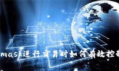 使用Metamask進(jìn)行交易時如何有效控制網(wǎng)絡(luò)費用