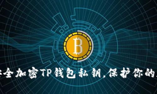 : 如何安全加密TP錢包私鑰，保護(hù)你的數(shù)字資產(chǎn)
